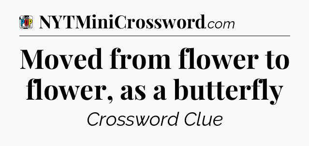 Moved from flower to flower, as a butterfly Crossword Clue