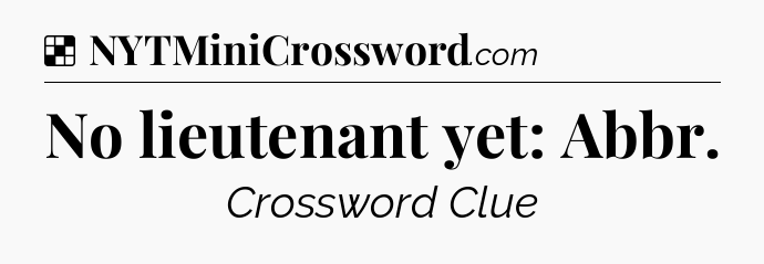 Solution: No lieutenant yet: Abbr - NYT Crossword