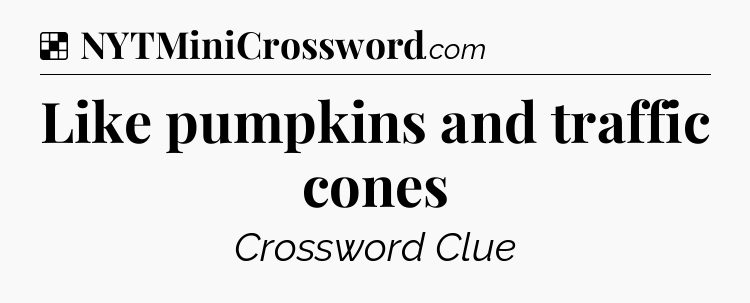 Solution: Like pumpkins and traffic cones - NYT Crossword