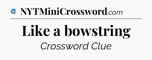 Like a bowstring Crossword Clue