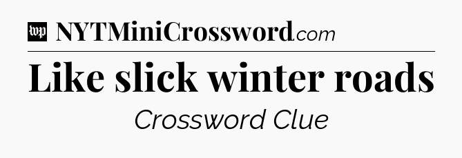Like slick winter roads Crossword Clue
