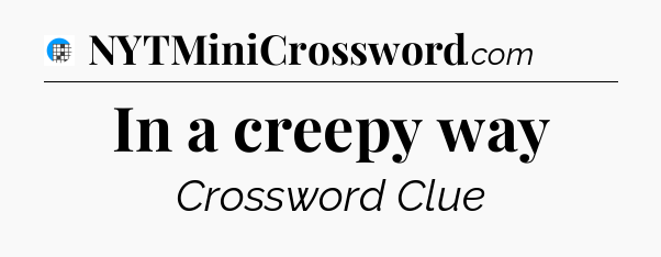 In a creepy way Crossword Clue