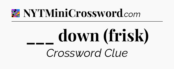 ___ down (frisk) Crossword Clue