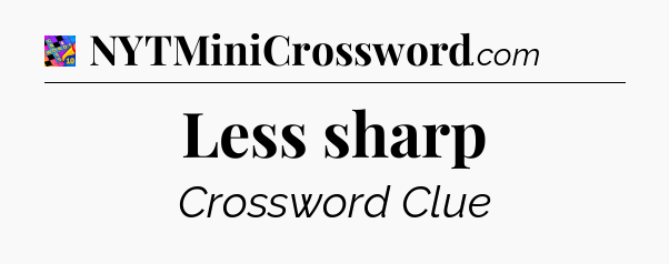 Less sharp Crossword Clue