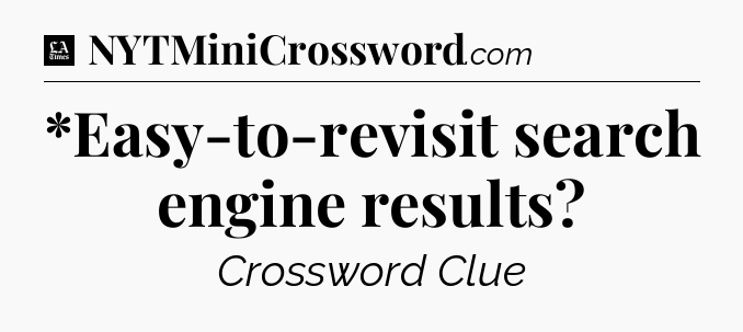 *Easy-to-revisit search engine results - LA Times Crossword