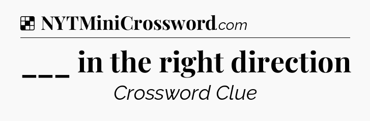 Solution: ___ in the right direction - NYT Crossword