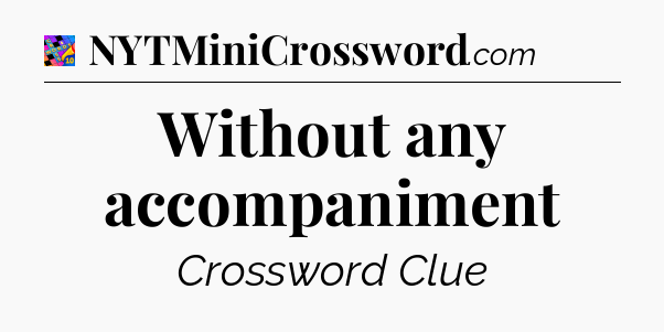 Without any accompaniment Crossword Clue