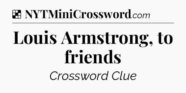 Solution: Louis Armstrong, to friends - NYT Crossword