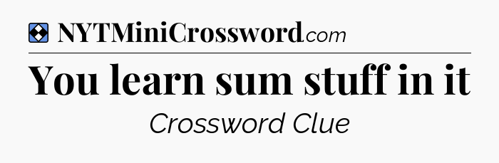 Solution: You learn sum stuff in it - NYT Mini Crossword