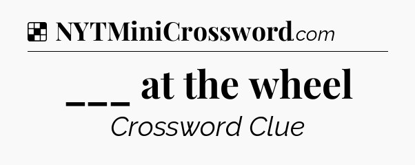 Solution: ___ at the wheel - NYT Crossword