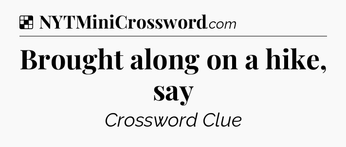 Solution: Brought along on a hike, say - NYT Crossword