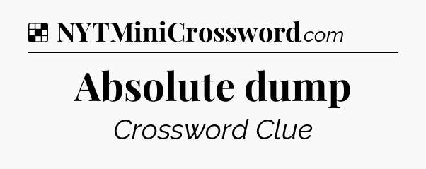 Solution: Absolute dump - NYT Crossword