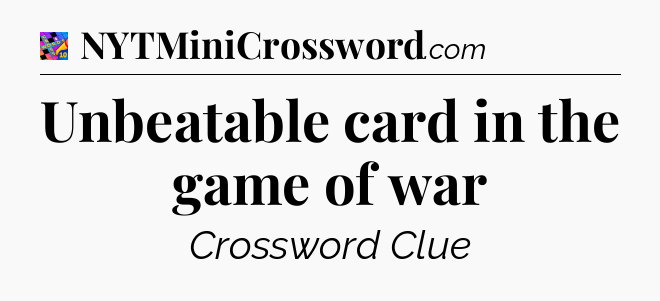 Unbeatable card in the game of war Crossword Clue