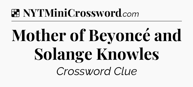 Solution: Mother of Beyoncé and Solange Knowles - NYT Crossword
