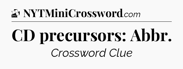 CD precursors: Abbr - Daily Themed Classic Crossword