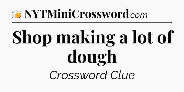 Shop making a lot of dough - 7 Little Words