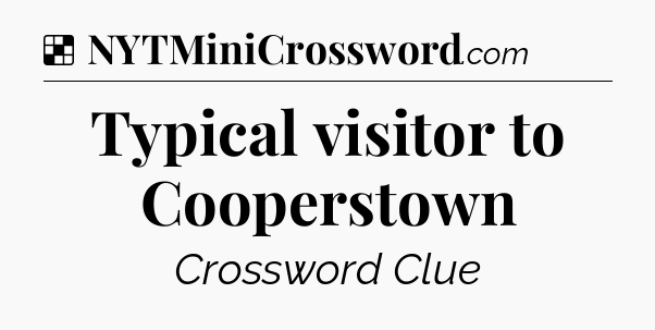 Solution: Typical visitor to Cooperstown - NYT Crossword