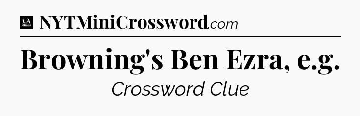 Browning's Ben Ezra, e.g - LA Times Crossword