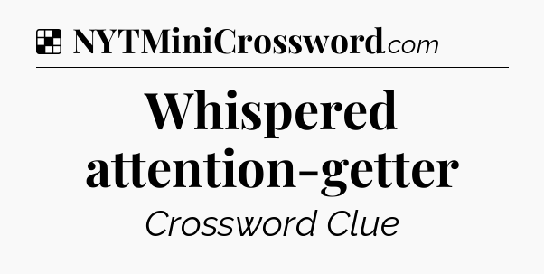 Solution: Whispered attention-getter - NYT Crossword