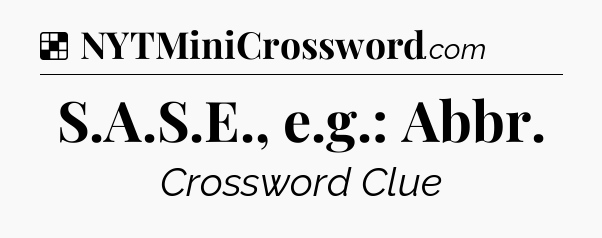 Solution: S.A.S.E., e.g.: Abbr - NYT Crossword