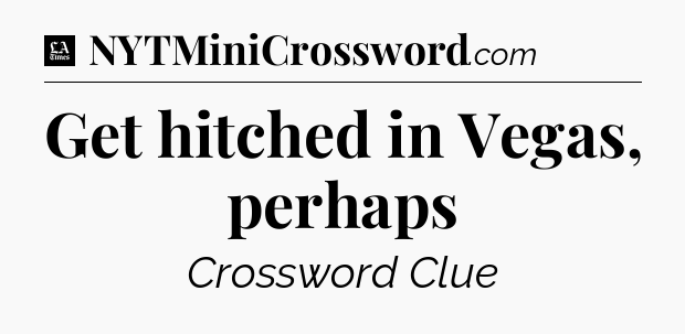 Get hitched in Vegas, perhaps - LA Times Crossword