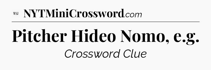 Pitcher Hideo Nomo, e.g - WSJ Crossword