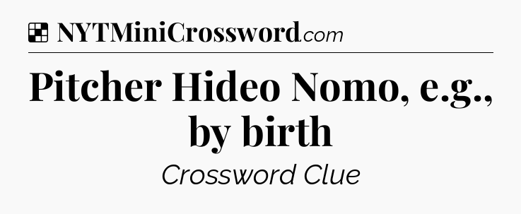 Solution: Pitcher Hideo Nomo, e.g., by birth - NYT Crossword