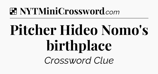 Solution: Pitcher Hideo Nomo's birthplace - NYT Crossword