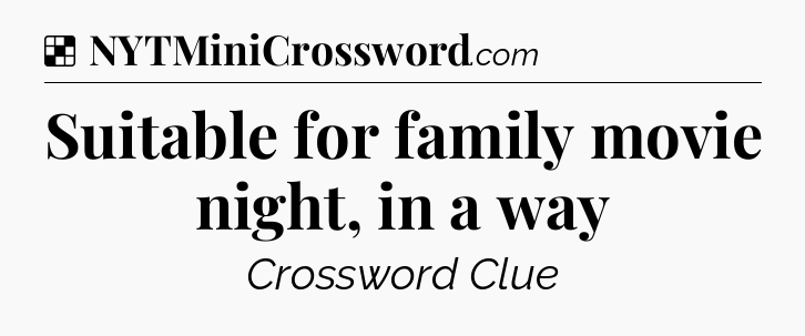 Solution: Suitable for family movie night, in a way - NYT Crossword