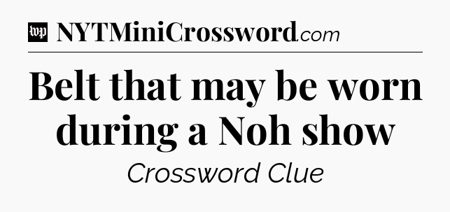 Belt that may be worn during a Noh show Crossword Clue