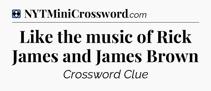 Solution: Like the music of Rick James and James Brown - NYT Mini Crossword
