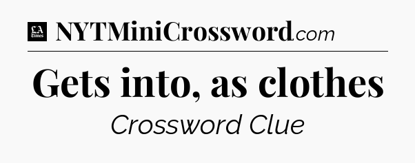 Gets into, as clothes - LA Times Crossword