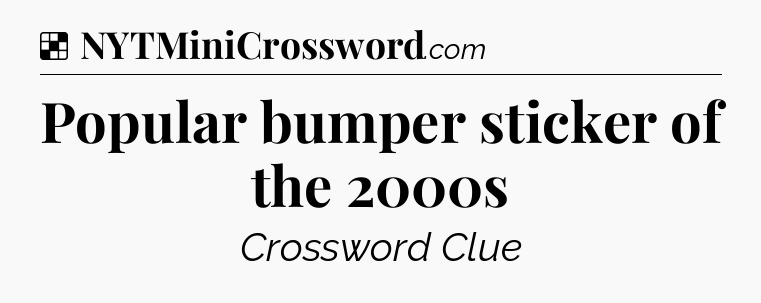Solution: Popular bumper sticker of the 2000s - NYT Crossword