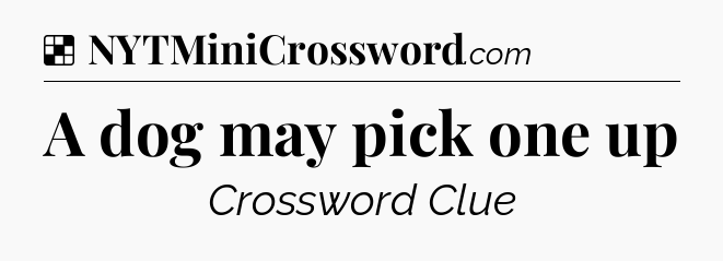 Solution: A dog may pick one up - NYT Crossword