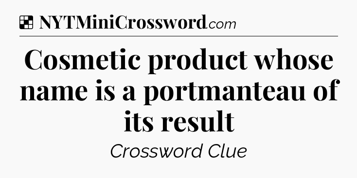 Solution: Cosmetic product whose name is a portmanteau of its result - NYT Crossword