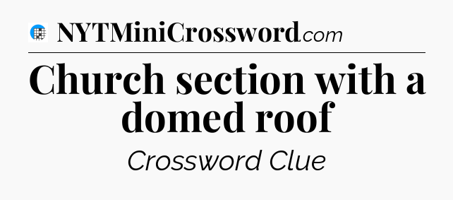 Church section with a domed roof Crossword Clue