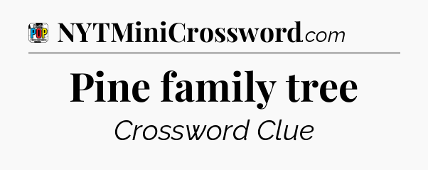 Pine family tree Crossword Clue
