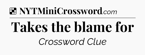 Solution: Takes the blame for - NYT Crossword