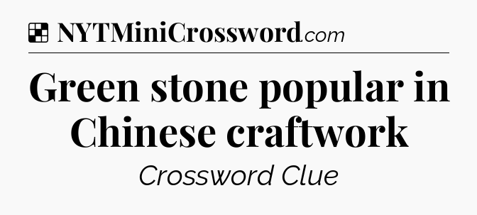 Solution: Green stone popular in Chinese craftwork - NYT Crossword