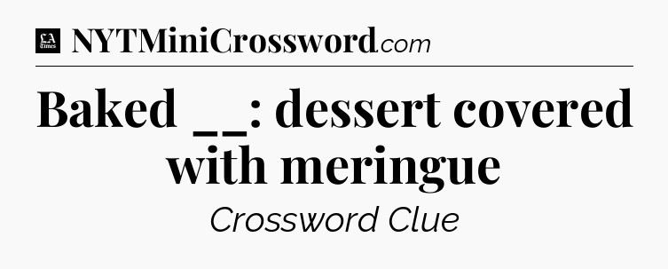 Baked __: dessert covered with meringue - LA Times Crossword