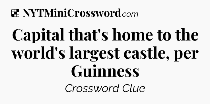 Solution: Capital that's home to the world's largest castle, per Guinness - NYT Crossword