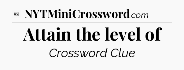 Attain the level of - WSJ Crossword