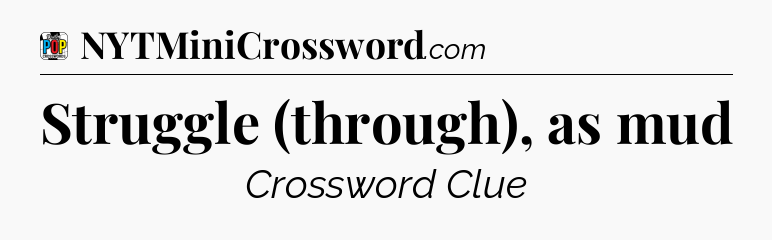 Struggle (through), as mud Crossword Clue