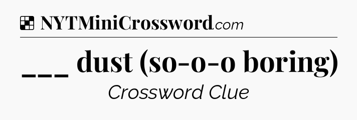 Solution: ___ dust (so-o-o boring) - NYT Crossword