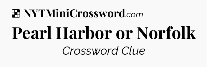 Solution: Pearl Harbor or Norfolk - NYT Crossword