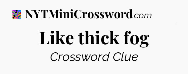 Like thick fog Crossword Clue
