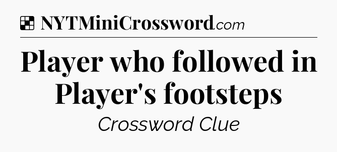 Solution: Player who followed in Player's footsteps - NYT Crossword