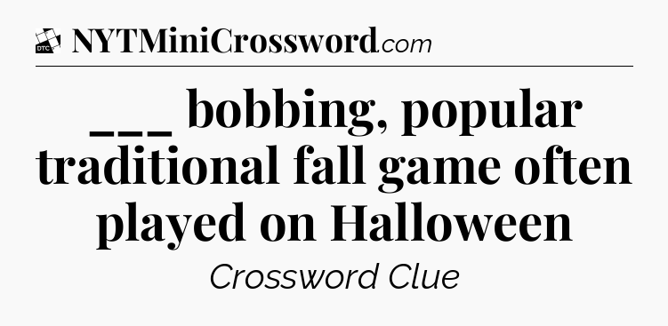 ___ bobbing, popular traditional fall game often played on Halloween - Daily Themed Classic Crossword