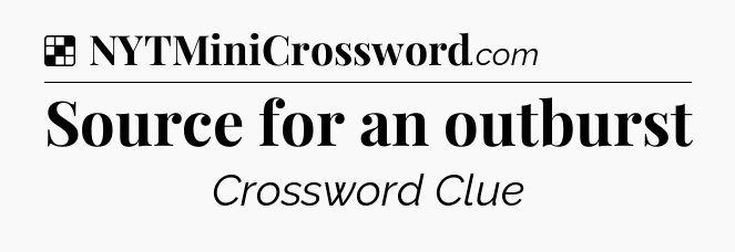 Solution: Source for an outburst - NYT Crossword