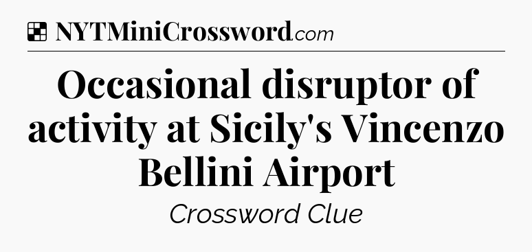 Solution: Occasional disruptor of activity at Sicily's Vincenzo Bellini Airport - NYT Crossword